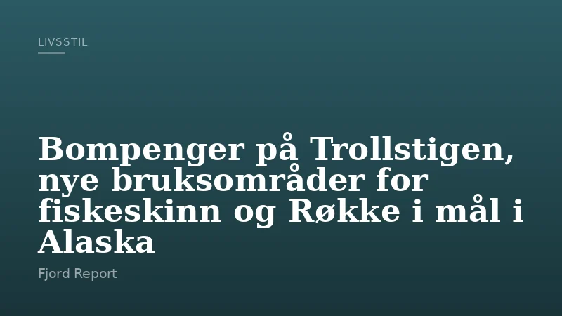 Bompenger på Trollstigen, nye bruksområder for fiskeskinn og Røkke i mål i Alaska
