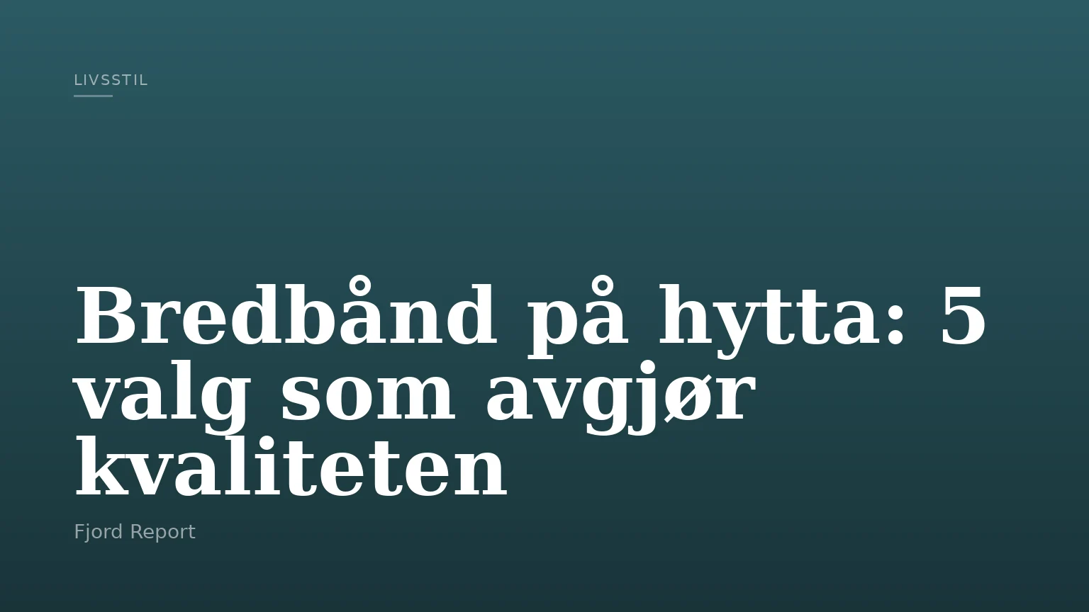 Bredbånd på hytta: 5 valg som avgjør kvaliteten