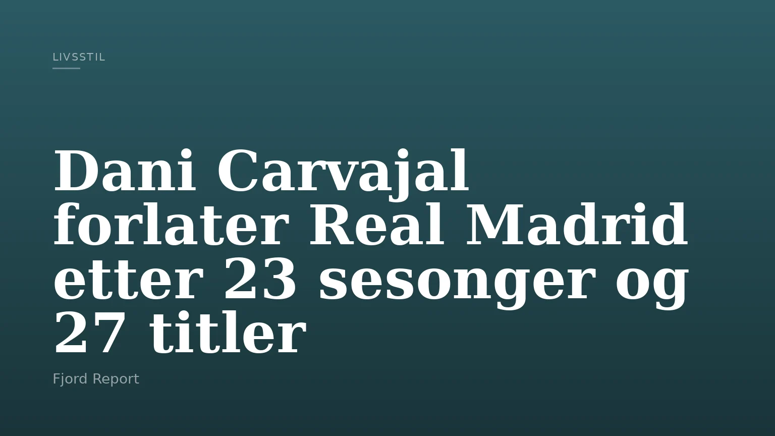 Dani Carvajal forlater Real Madrid etter 23 sesonger og 27 titler