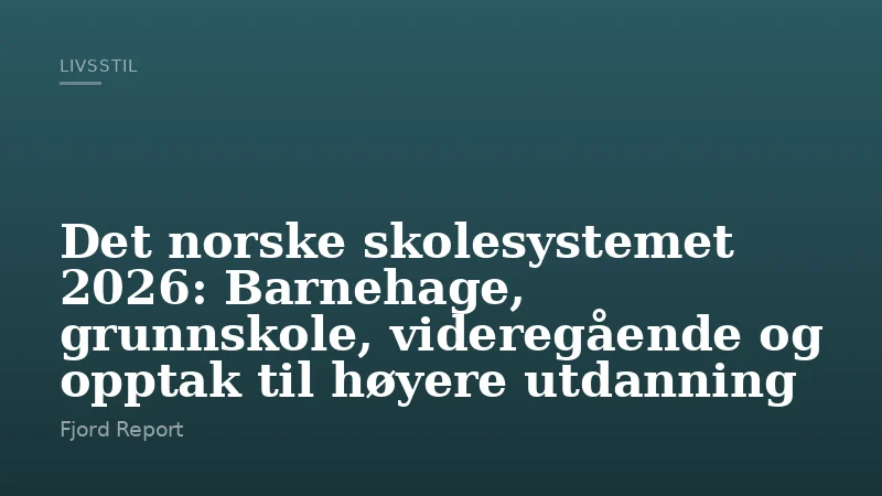Det norske skolesystemet 2026: Barnehage, grunnskole, videregående og opptak til høyere utdanning