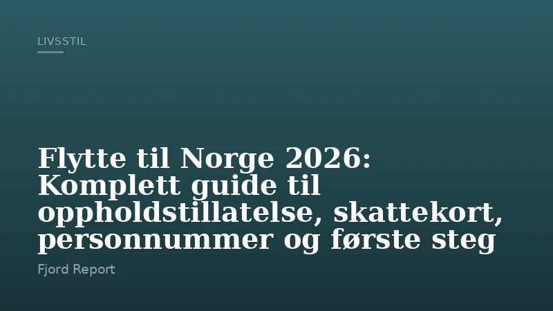 Flytte til Norge 2026: Komplett guide til oppholdstillatelse, skattekort, personnummer og første steg