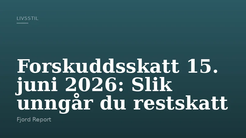 Forskuddsskatt 15. juni 2026: Slik unngår du restskatt