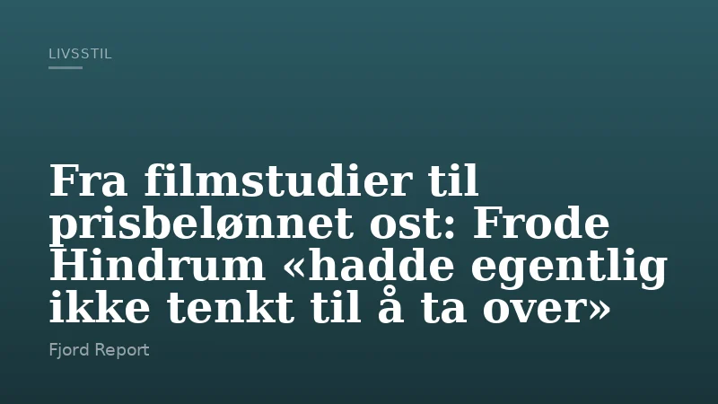 Fra filmstudier til prisbelønnet ost: Frode Hindrum «hadde egentlig ikke tenkt til å ta over»