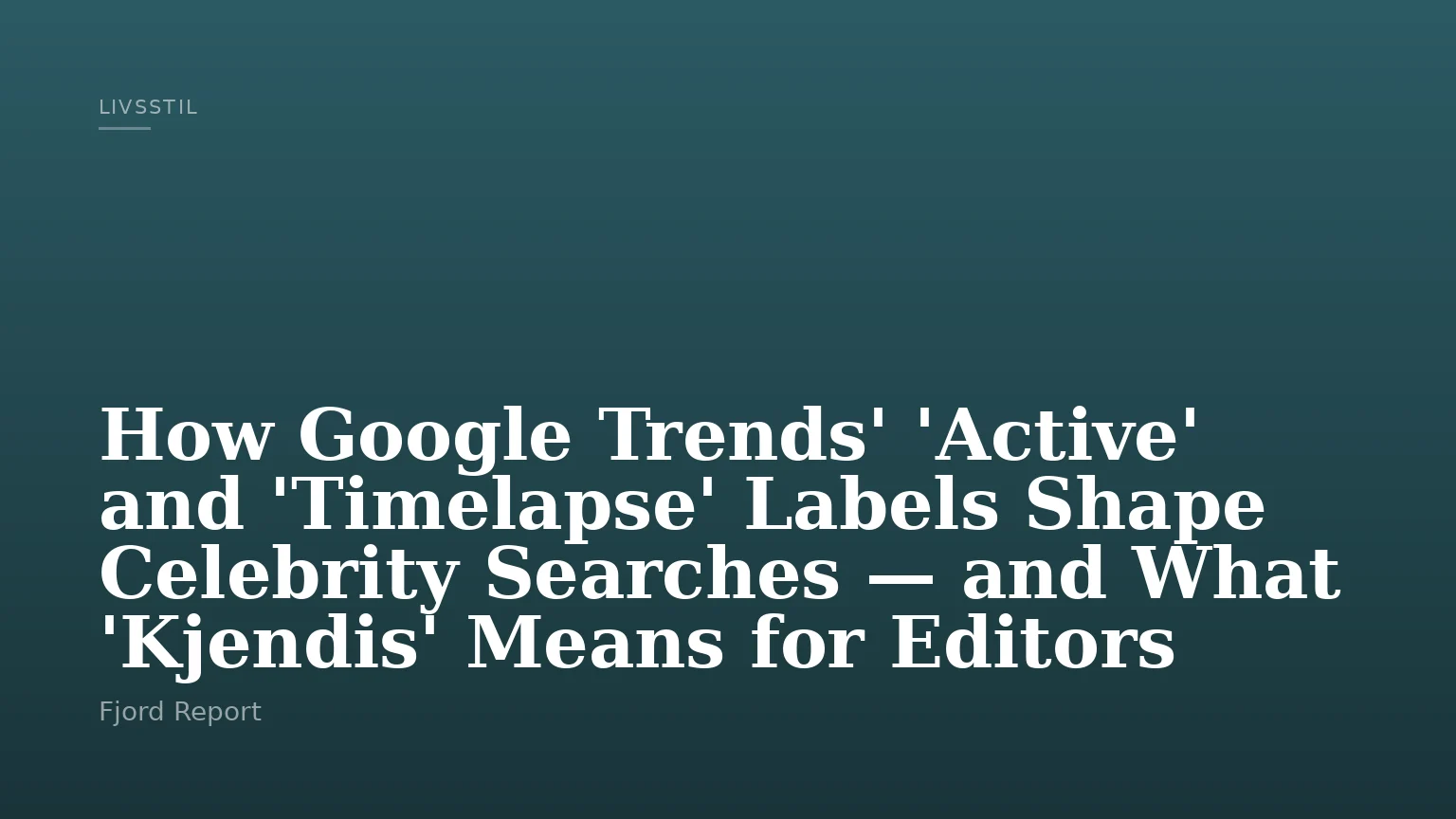 How Google Trends' 'Active' and 'Timelapse' Labels Shape Celebrity Searches — and What 'Kjendis' Means for Editors