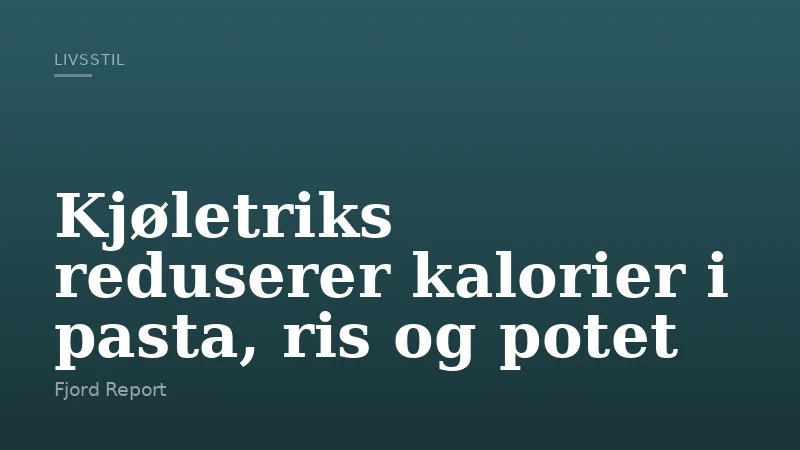 Kjøletriks reduserer kalorier i pasta, ris og potet