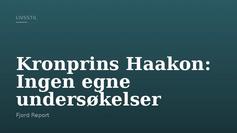 Kronprins Haakon: Ingen egne undersøkelser