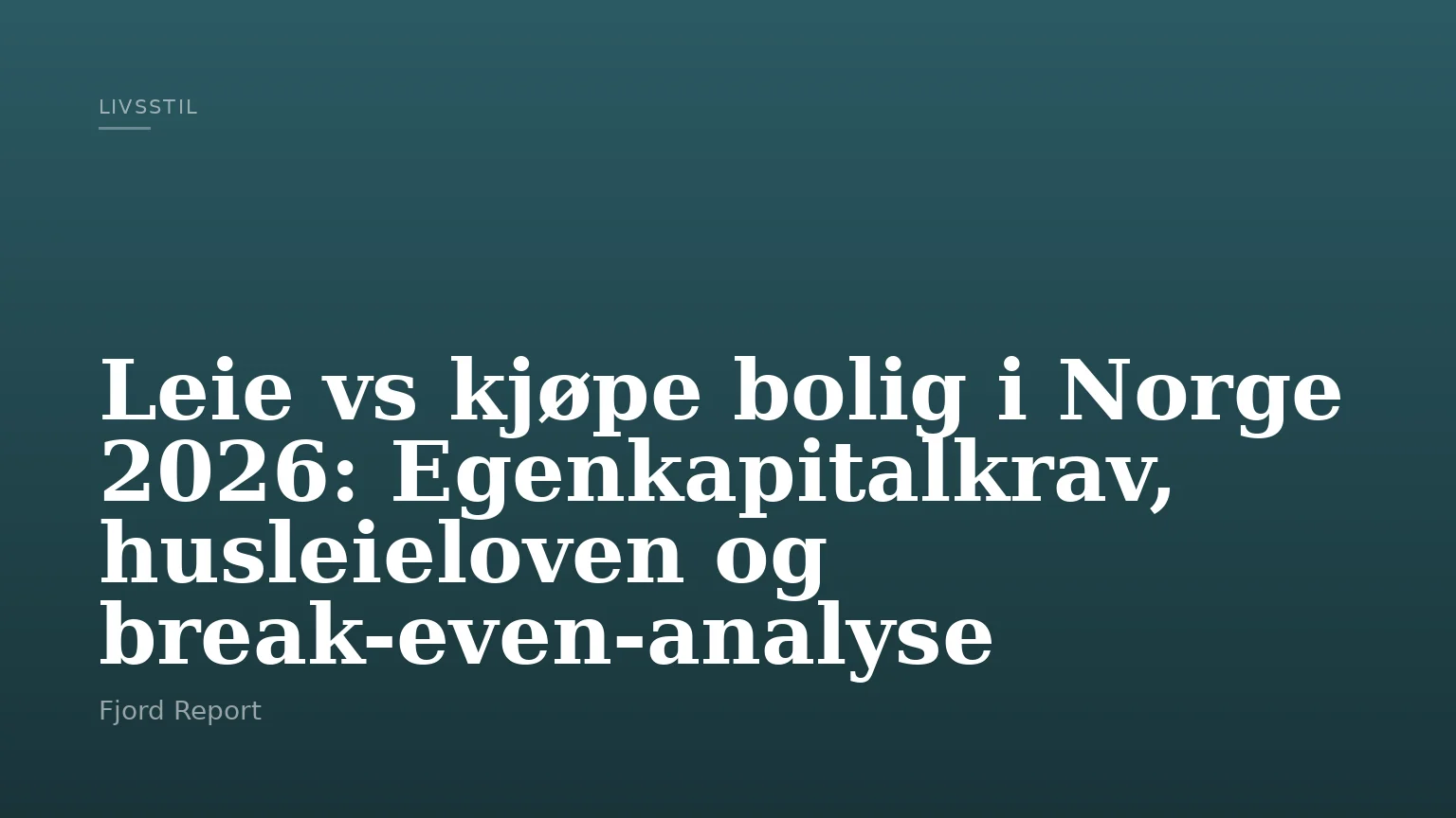 Leie vs kjøpe bolig i Norge 2026: Egenkapitalkrav, husleieloven og break-even-analyse