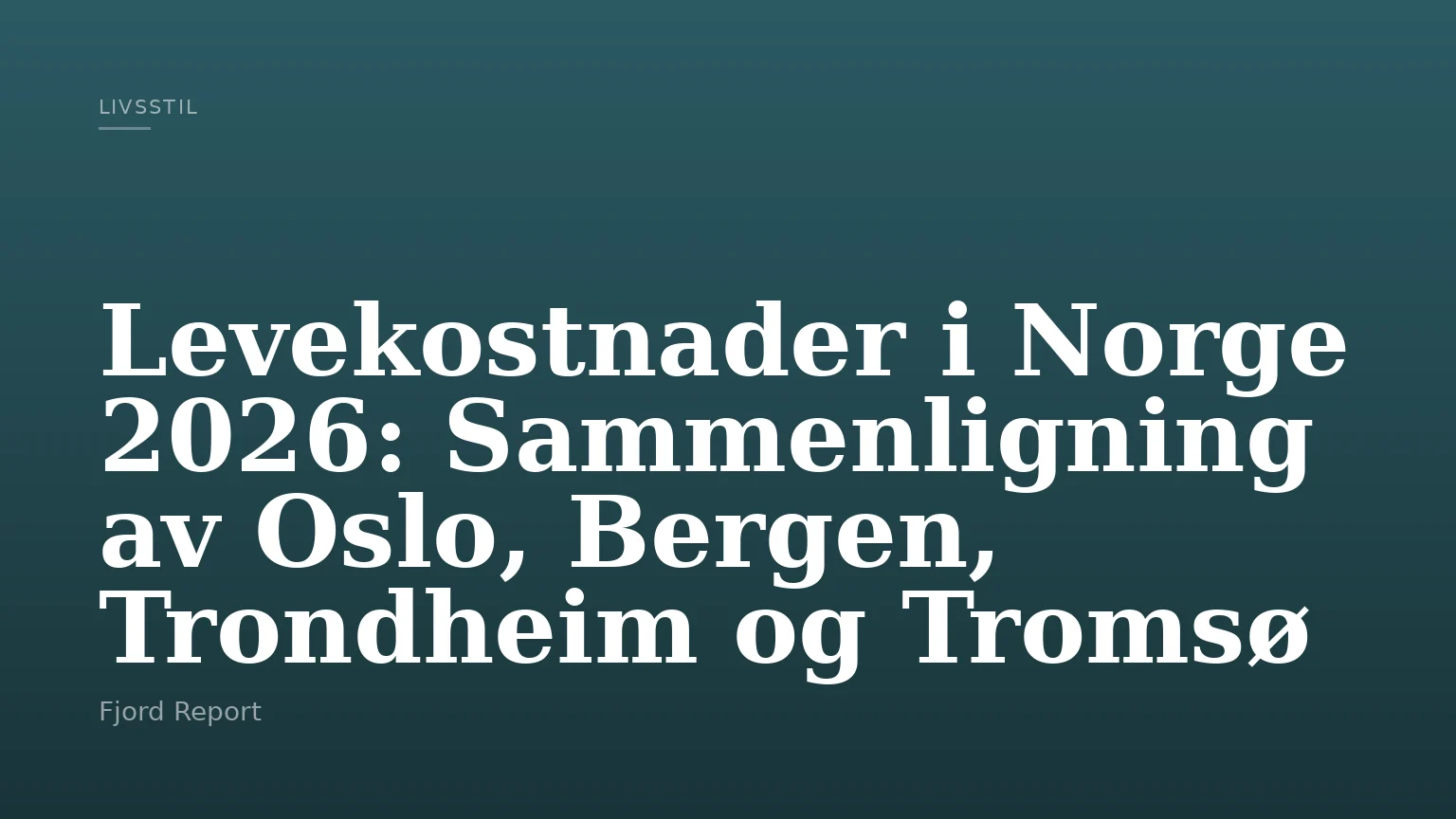 Levekostnader i Norge 2026: Sammenligning av Oslo, Bergen, Trondheim og Tromsø