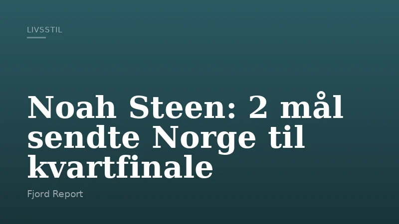 Noah Steen: 2 mål sendte Norge til kvartfinale