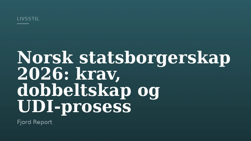Norsk statsborgerskap 2026: krav, dobbeltskap og UDI-prosess