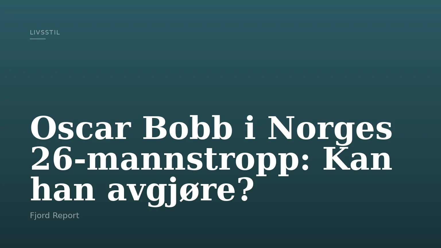 Oscar Bobb i Norges 26-mannstropp: Kan han avgjøre?