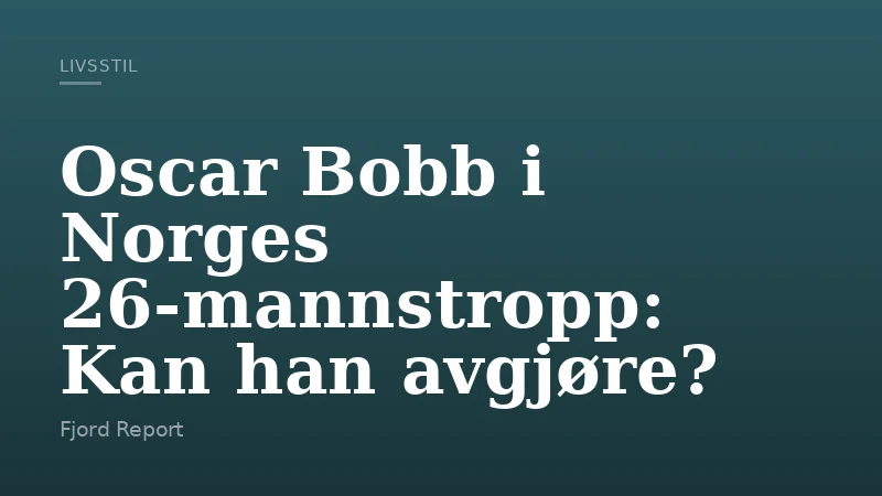 Oscar Bobb i Norges 26-mannstropp: Kan han avgjøre?