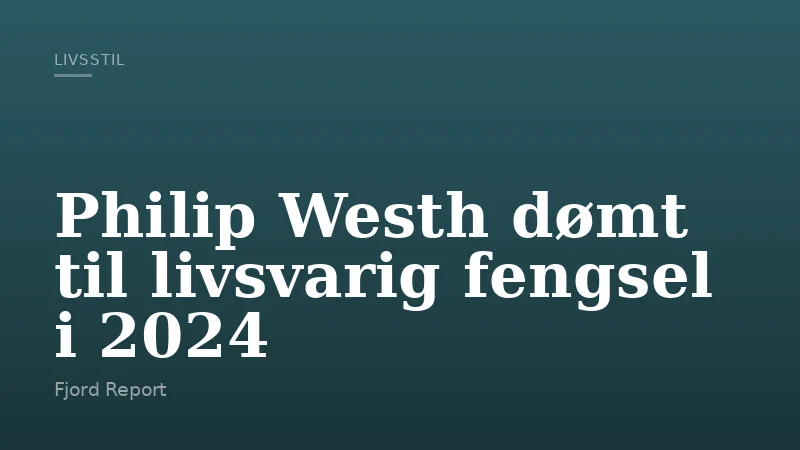 Philip Westh dømt til livsvarig fengsel i 2024