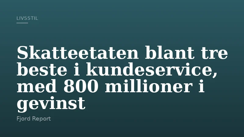 Skatteetaten blant tre beste i kundeservice, med 800 millioner i gevinst
