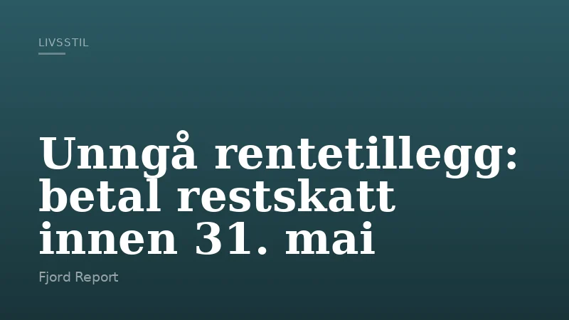 Unngå rentetillegg: betal restskatt innen 31. mai