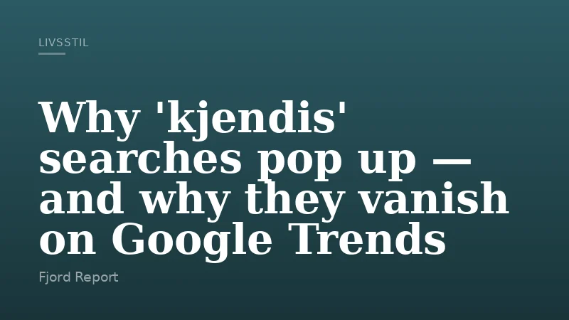 Why 'kjendis' searches pop up — and why they vanish on Google Trends