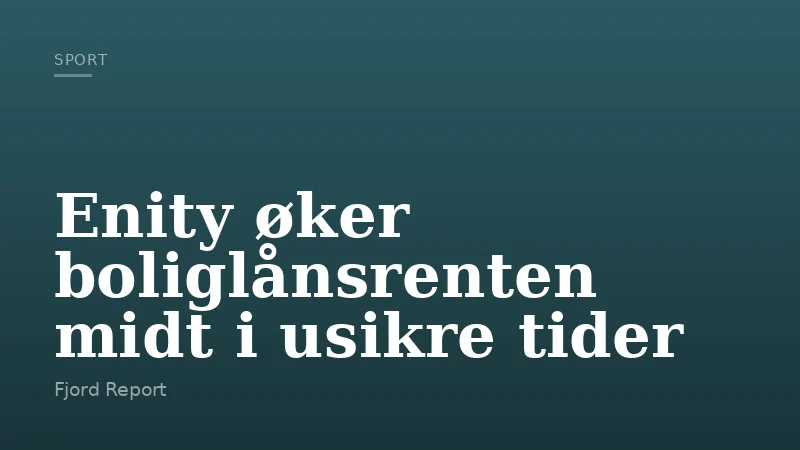 Enity øker boliglånsrenten midt i usikre tider