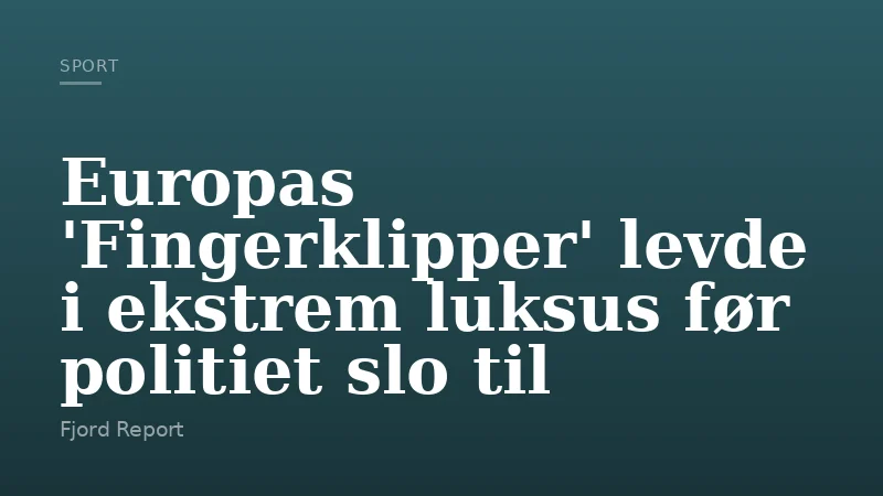 Europas 'Fingerklipper' levde i ekstrem luksus før politiet slo til
