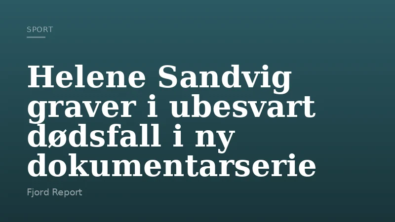 Helene Sandvig graver i ubesvart dødsfall i ny dokumentarserie