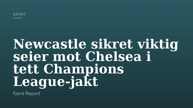 Newcastle sikret viktig seier mot Chelsea i tett Champions League-jakt