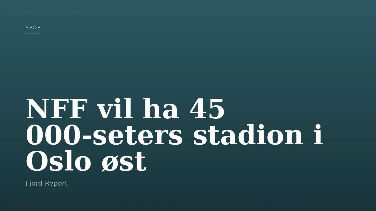 NFF vil ha 45 000-seters stadion i Oslo øst