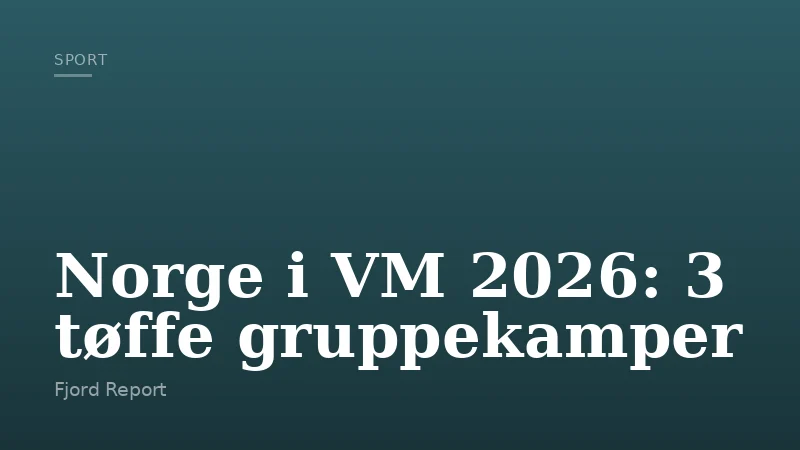 Norge i VM 2026: 3 tøffe gruppekamper