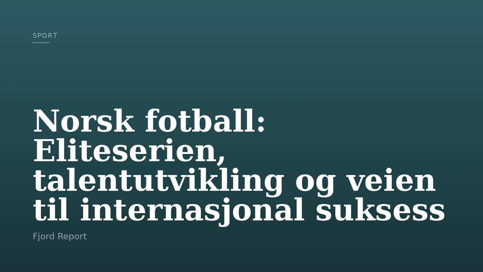 Norsk fotball: Eliteserien, talentutvikling og veien til internasjonal suksess