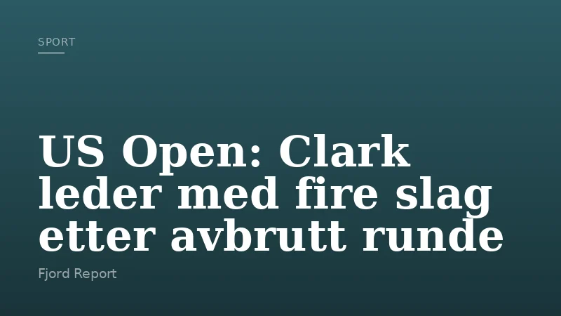 US Open: Clark leder med fire slag etter avbrutt runde