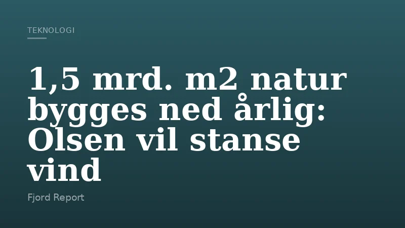 1,5 mrd. m2 natur bygges ned årlig: Olsen vil stanse vind