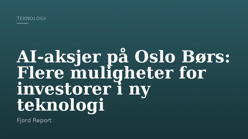 AI-aksjer på Oslo Børs: Flere muligheter for investorer i ny teknologi