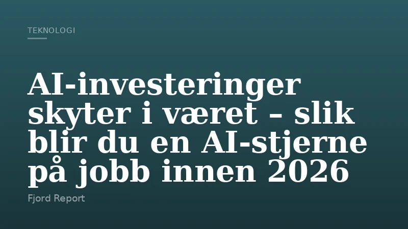 AI-investeringer skyter i været – slik blir du en AI-stjerne på jobb innen 2026