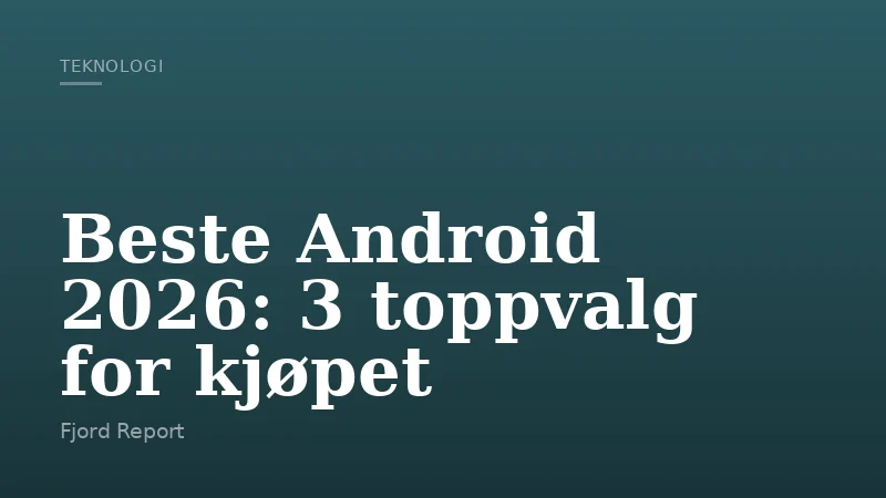 Beste Android 2026: 3 toppvalg for kjøpet