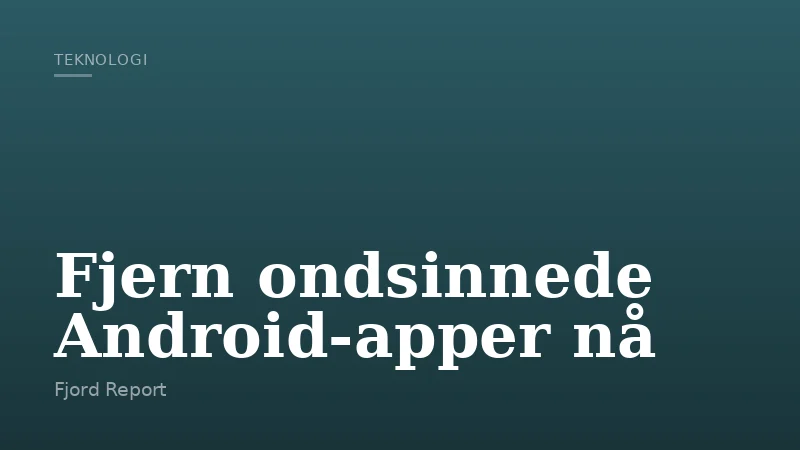 Fjern ondsinnede Android-apper nå