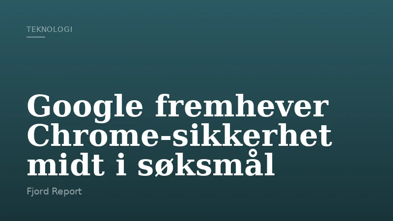 Google fremhever Chrome-sikkerhet midt i søksmål