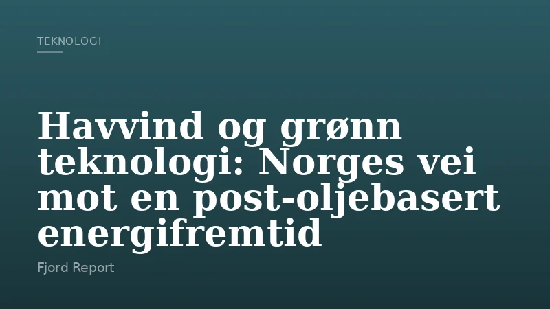Havvind og grønn teknologi: Norges vei mot en post‑oljebasert energifremtid