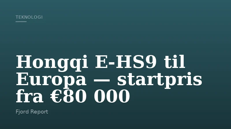 Hongqi E‑HS9 til Europa — startpris fra €80 000