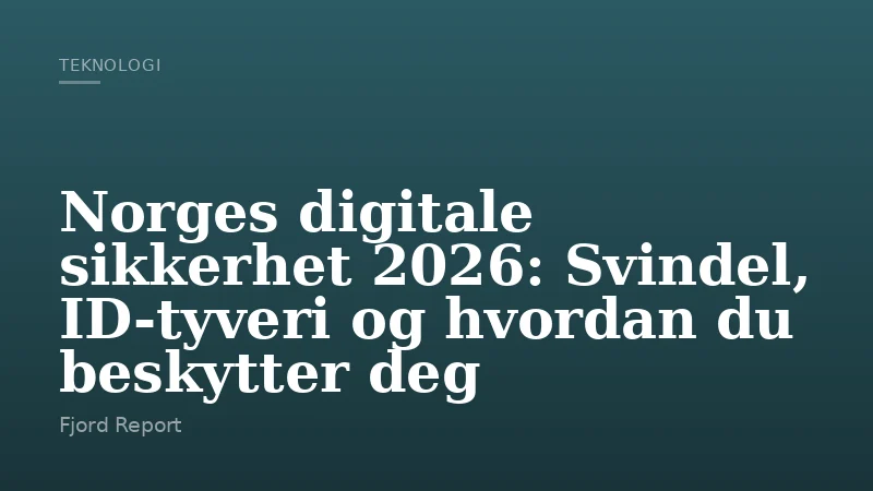 Norges digitale sikkerhet 2026: Svindel, ID-tyveri og hvordan du beskytter deg