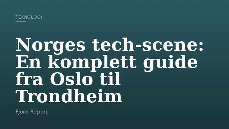 Norges tech‑scene: En komplett guide fra Oslo til Trondheim