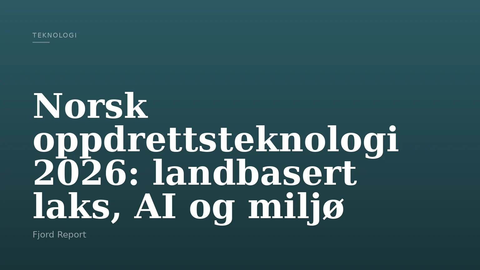 Norsk oppdrettsteknologi 2026: landbasert laks, AI og miljø