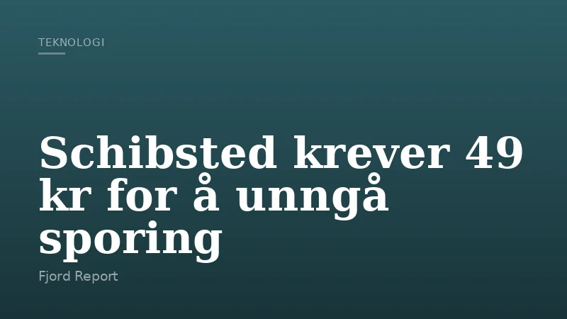 Schibsted krever 49 kr for å unngå sporing