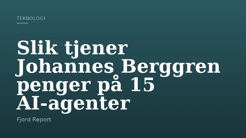 Slik tjener Johannes Berggren penger på 15 AI‑agenter