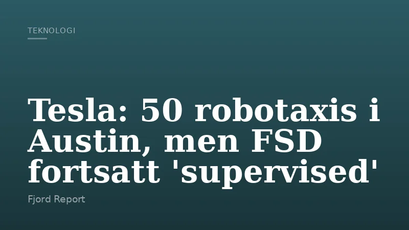 Tesla: 50 robotaxis i Austin, men FSD fortsatt 'supervised'