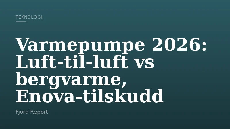 Varmepumpe 2026: Luft-til-luft vs bergvarme, Enova-tilskudd