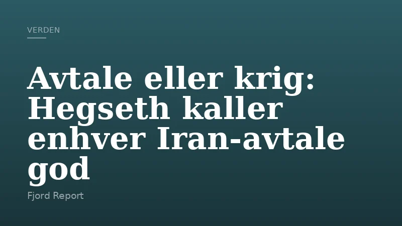Avtale eller krig: Hegseth kaller enhver Iran-avtale god