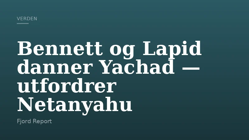 Bennett og Lapid danner Yachad — utfordrer Netanyahu