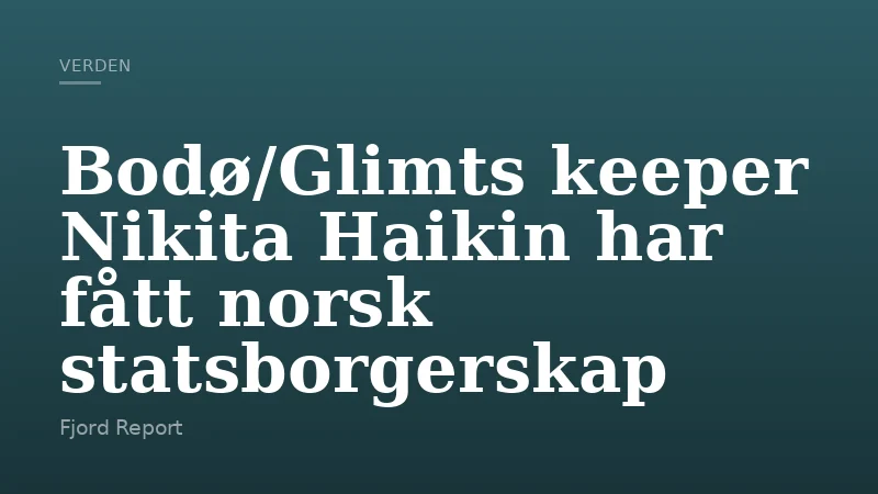 Bodø/Glimts keeper Nikita Haikin har fått norsk statsborgerskap