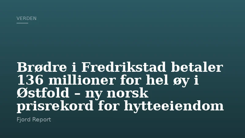 Brødre i Fredrikstad betaler 136 millioner for hel øy i Østfold – ny norsk prisrekord for hytteeiendom