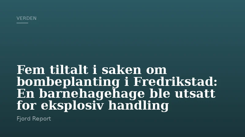 Fem tiltalt i saken om bombeplanting i Fredrikstad: En barnehagehage ble utsatt for eksplosiv handling