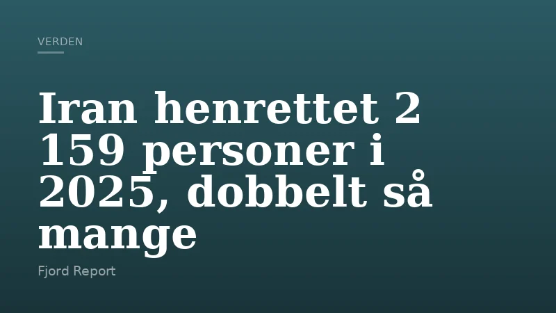 Iran henrettet 2 159 personer i 2025, dobbelt så mange