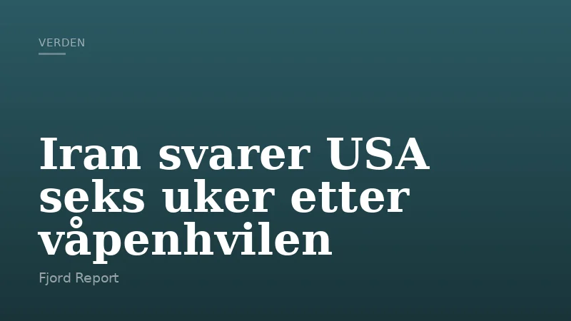 Iran svarer USA seks uker etter våpenhvilen
